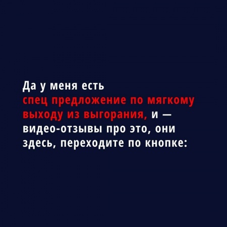Да у меня есть спец предложение по мягкому выходу из выгорания, и — видео-отзывы про это, они здесь, переходите по кнопке